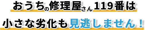 おうちの修理屋さん119番は小さな劣化も見逃しません！